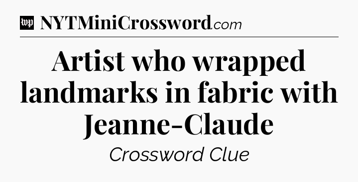 Artist who wrapped landmarks in fabric with Jeanne-Claude Crossword Clue