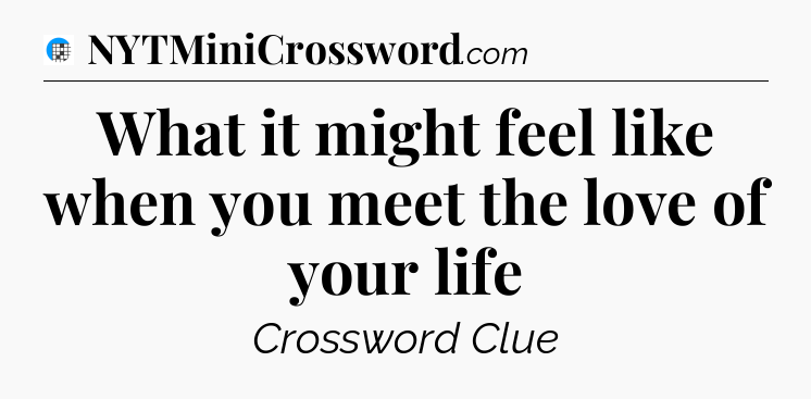 What it might feel like when you meet the love of your life Crossword Clue
