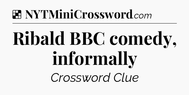 Solution: Ribald BBC comedy, informally - NYT Crossword
