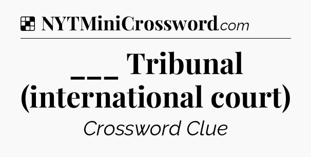 Solution: ___ Tribunal (international court) - NYT Crossword