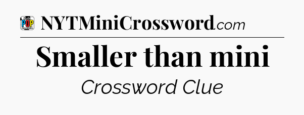 Smaller than mini Crossword Clue