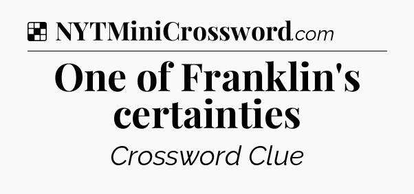 Solution: One of Franklin's certainties - NYT Crossword