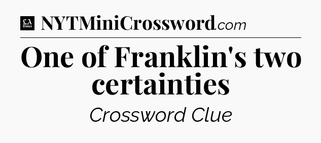 One of Franklin's two certainties - LA Times Crossword