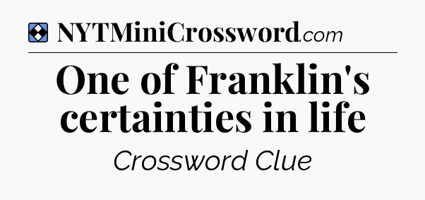 Solution: One of Franklin's certainties in life - NYT Mini Crossword