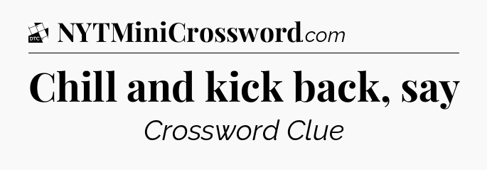 Chill and kick back, say - Daily Themed Mini Crossword