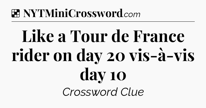 Solution: Like a Tour de France rider on day 20 vis-à-vis day 10 - NYT Crossword