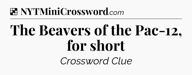 Solution: The Beavers of the Pac-12, for short - NYT Crossword