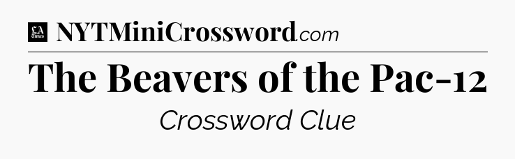 The Beavers of the Pac-12 - LA Times Crossword