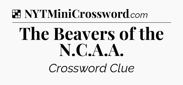 Solution: The Beavers of the N.C.A.A - NYT Crossword