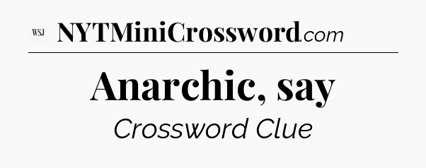 Anarchic, say - WSJ Crossword