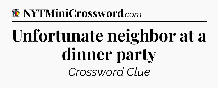 Unfortunate neighbor at a dinner party Crossword Clue