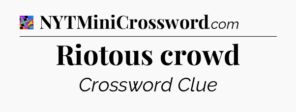 Riotous crowd Crossword Clue