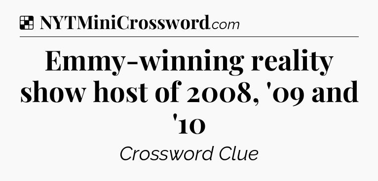 Solution: Emmy-winning reality show host of 2008, '09 and '10 - NYT Crossword