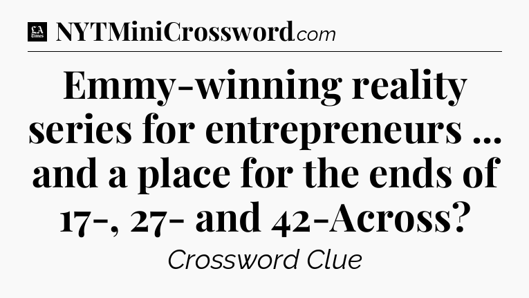 Emmy-winning reality series for entrepreneurs ... and a place for the ends of 17-, 27- and 42-Across - LA Times Crossword