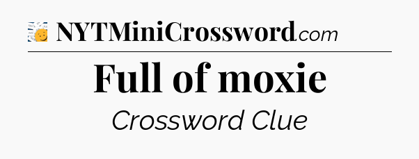 Full of moxie - 7 Little Words