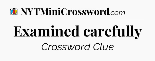 Examined carefully Crossword Clue