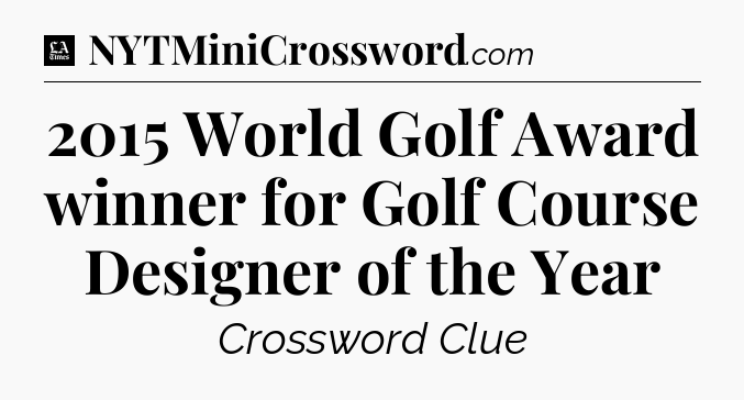 2015 World Golf Award winner for Golf Course Designer of the Year - LA Times Crossword