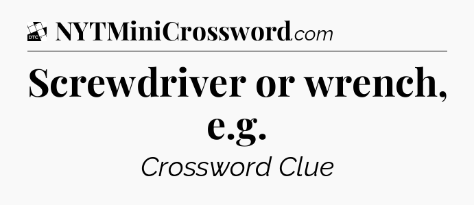 Screwdriver or wrench, e.g - Daily Themed Mini Crossword