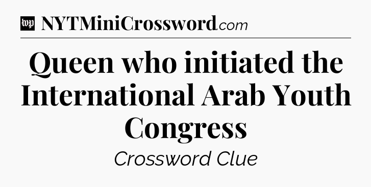 Queen who initiated the International Arab Youth Congress Crossword Clue