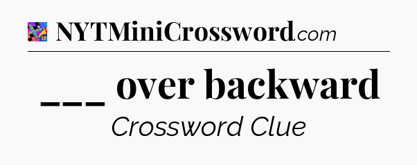 ___ over backward Crossword Clue