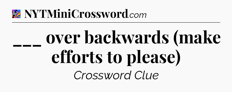 ___ over backwards (make efforts to please) Crossword Clue