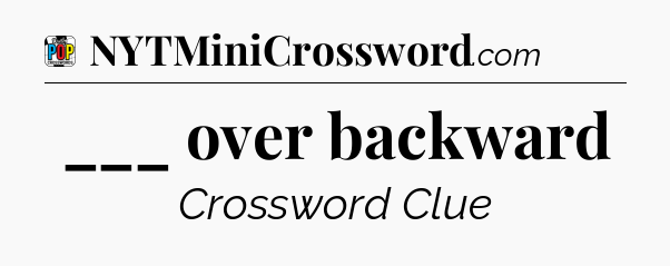 ___ over backward Crossword Clue