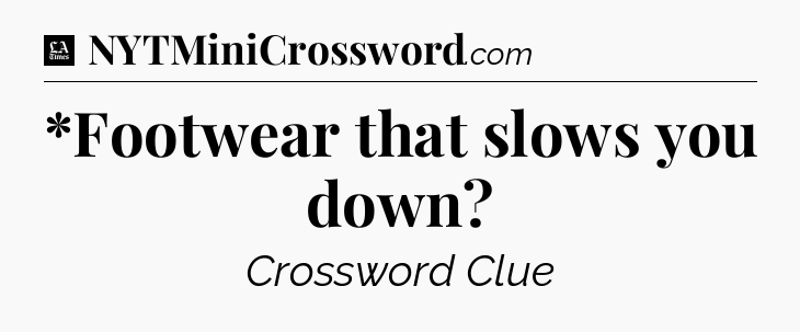 *Footwear that slows you down - LA Times Crossword