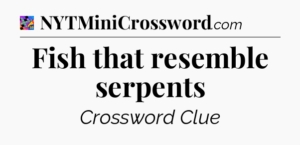 Fish that resemble serpents Crossword Clue