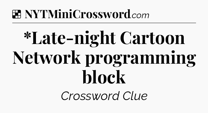 Solution: *Late-night Cartoon Network programming block - NYT Crossword