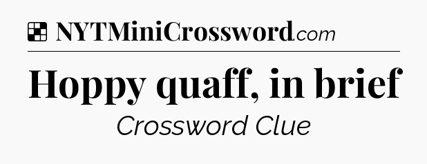 Solution: Hoppy quaff, in brief - NYT Crossword