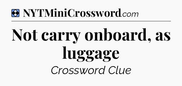 Solution: Not carry onboard, as luggage - NYT Mini Crossword