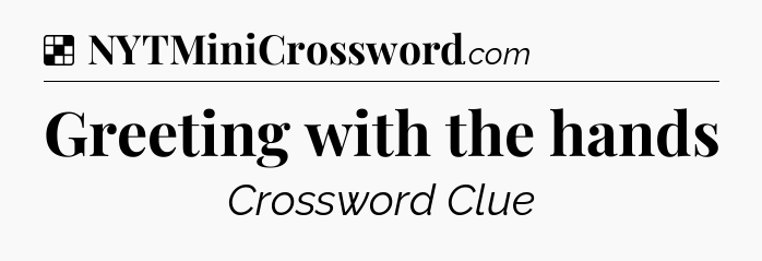 Solution: Greeting with the hands - NYT Crossword