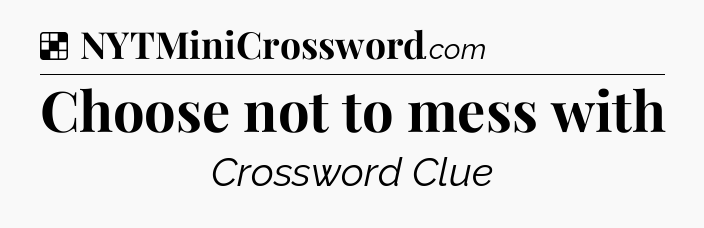 Solution: Choose not to mess with - NYT Crossword