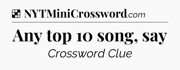 Solution: Any top 10 song, say - NYT Crossword