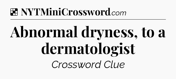 Solution: Abnormal dryness, to a dermatologist - NYT Crossword