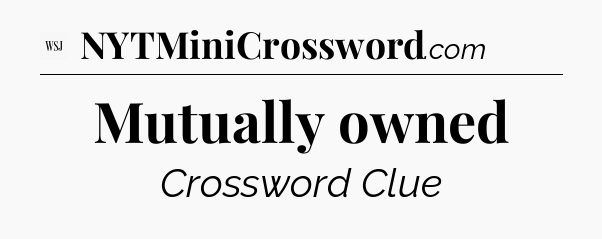 Mutually owned - WSJ Crossword