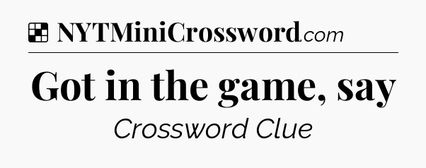 Solution: Got in the game, say - NYT Crossword