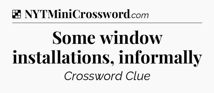 Solution: Some window installations, informally - NYT Crossword