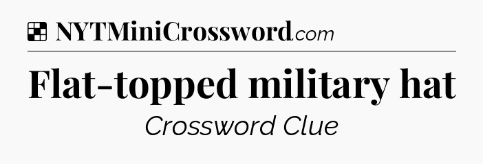 Solution: Flat-topped military hat - NYT Crossword