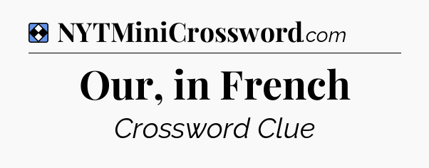 Solution: Our, in French - NYT Mini Crossword