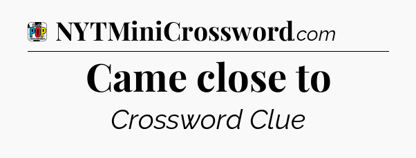 Came close to Crossword Clue