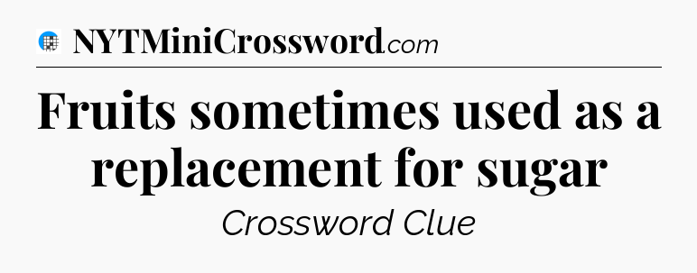 Fruits sometimes used as a replacement for sugar Crossword Clue