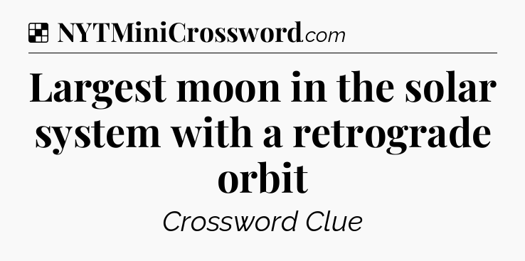 Solution: Largest moon in the solar system with a retrograde orbit - NYT Crossword