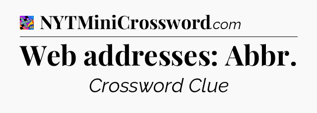 Web addresses: Abbr Crossword Clue