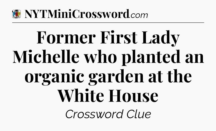 Former First Lady Michelle who planted an organic garden at the White House Crossword Clue
