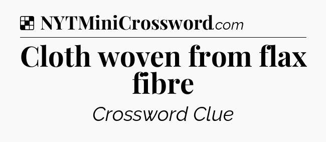 Solution: Cloth woven from flax fibre - NYT Crossword