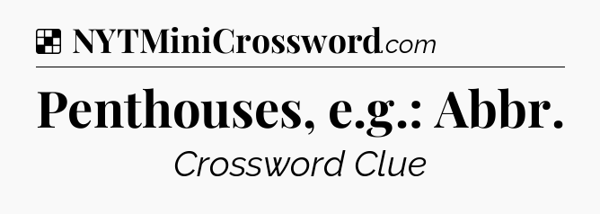 Solution: Penthouses, e.g.: Abbr - NYT Crossword