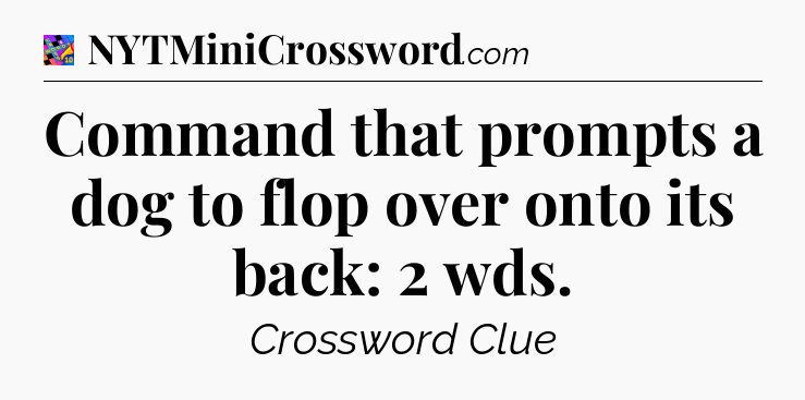Command that prompts a dog to flop over onto its back: 2 wds Crossword Clue