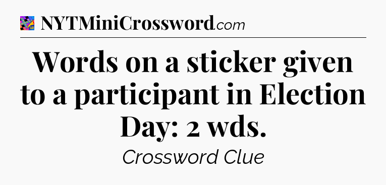 Words on a sticker given to a participant in Election Day: 2 wds Crossword Clue