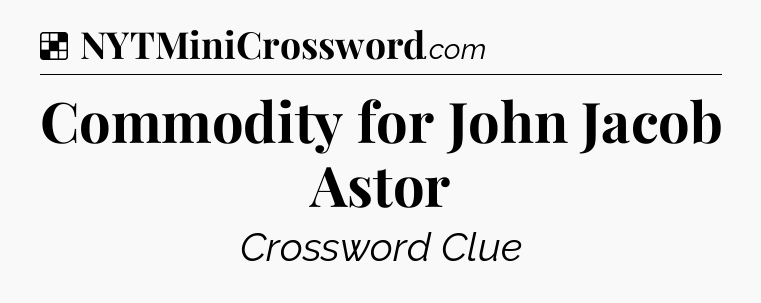 Solution: Commodity for John Jacob Astor - NYT Crossword